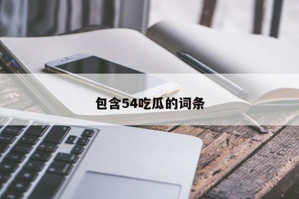 包含54吃瓜的词条