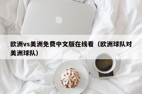 欧洲vs美洲免费中文版在线看(欧洲球队对美洲球队)
