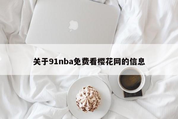 关于91nba免费看樱花网的信息