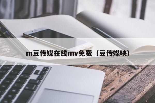 m豆传媒在线mv免费(豆传媒映)