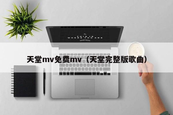 天堂mv免费mv(天堂完整版歌曲)
