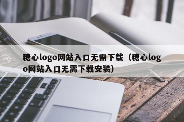 糖心logo网站入口无需下载(糖心logo网站入口无需下载安装)