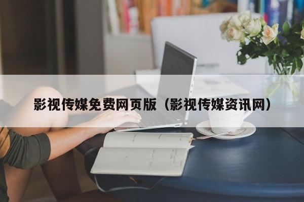 影视传媒免费网页版(影视传媒资讯网)