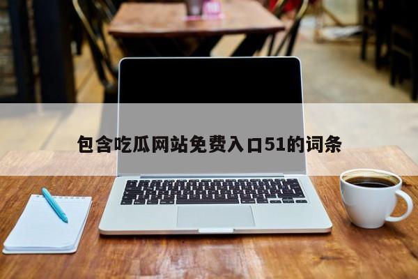 包含吃瓜网站免费入口51的词条
