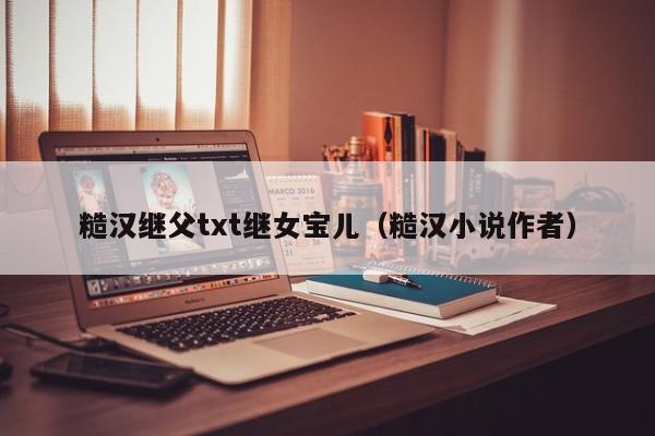 糙汉继父txt继女宝儿(糙汉小说作者)