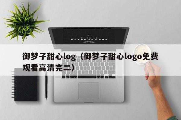 御梦子甜心log(御梦子甜心logo免费观看高清完二)