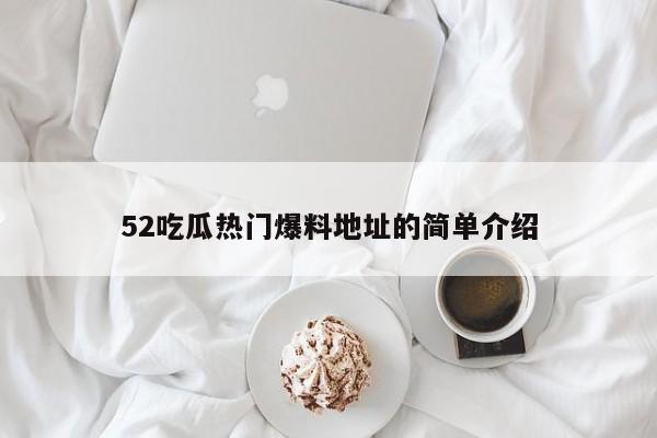 52吃瓜热门爆料地址的简单介绍