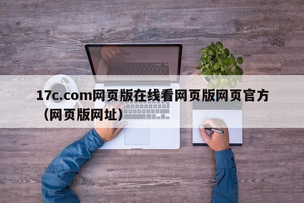 17c.com网页版在线看网页版网页官方(网页版网址)