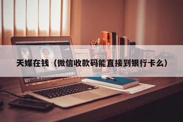 天媒在钱(微信收款码能直接到银行卡么)