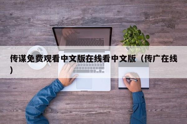 传谋免费观看中文版在线看中文版(传广在线)