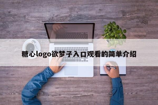 糖心logo欲梦子入口观看的简单介绍
