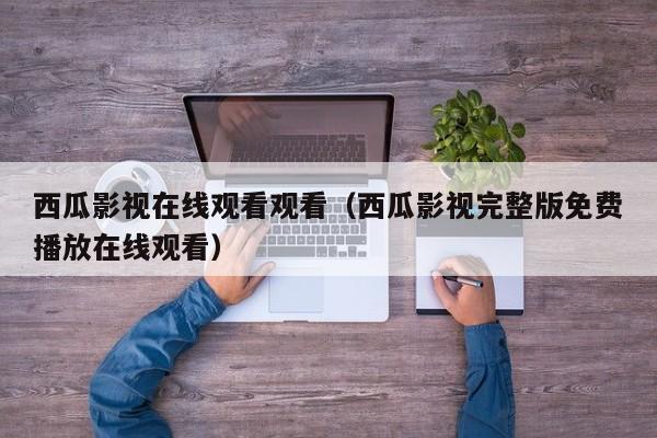 西瓜影视在线观看观看(西瓜影视完整版免费播放在线观看)