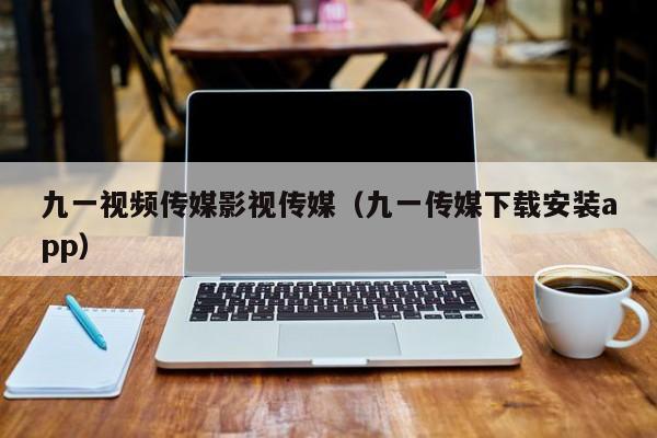 九一视频传媒影视传媒(九一传媒下载安装app)