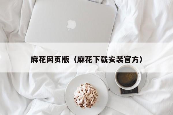 麻花网页版(麻花下载安装官方)